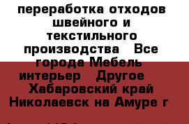 переработка отходов швейного и текстильного производства - Все города Мебель, интерьер » Другое   . Хабаровский край,Николаевск-на-Амуре г.